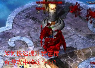 如何快速提升我在传奇游戏中的战斗力? 如何快速提升我在传奇游戏中的战斗力?