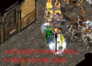 如何快速提升传奇角色等级?999新服冲级攻略大揭秘 如何快速提升传奇角色等级?999新服冲级攻略大揭秘