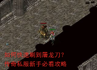 如何快速刷到屠龙刀?传奇私服新手必看攻略 如何快速刷到屠龙刀?传奇私服新手必看攻略