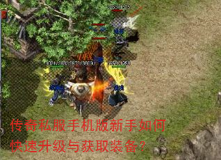 传奇私服手机版新手如何快速升级与获取装备? 传奇私服手机版新手如何快速升级与获取装备?