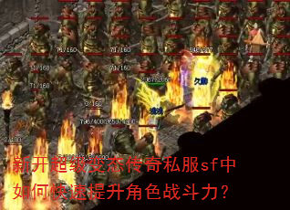 新开超级变态传奇私服sf中如何快速提升角色战斗力? 新开超级变态传奇私服sf中如何快速提升角色战斗力?