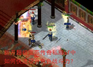 新开超级变态传奇私服sf中如何快速提升角色战斗力? 新开超级变态传奇私服sf中如何快速提升角色战斗力?
