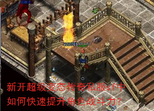 新开超级变态传奇私服sf中如何快速提升角色战斗力? 新开超级变态传奇私服sf中如何快速提升角色战斗力?