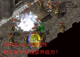 如何在haosf变态传奇私服中快速提升战力? 如何在haosf变态传奇私服中快速提升战力?
