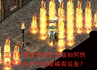 蓝月至尊版传奇变态版如何快速提升战力与获取稀有装备? 蓝月至尊版传奇变态版如何快速提升战力与获取稀有装备?