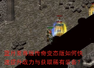 蓝月至尊版传奇变态版如何快速提升战力与获取稀有装备? 蓝月至尊版传奇变态版如何快速提升战力与获取稀有装备?