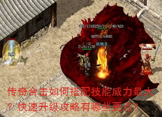 传奇合击如何搭配技能威力最大?快速升级攻略有哪些要点? 传奇合击如何搭配技能威力最大?快速升级攻略有哪些要点?