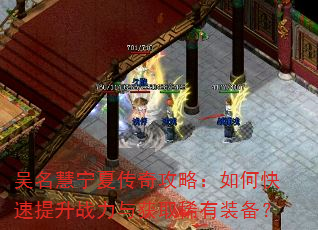 吴名慧宁夏传奇攻略:如何快速提升战力与获取稀有装备? 吴名慧宁夏传奇攻略:如何快速提升战力与获取稀有装备?