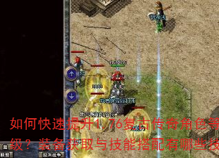 如何快速提升1.76复古传奇角色等级?装备获取与技能搭配有哪些技巧? 如何快速提升1.76复古传奇角色等级?装备获取与技能搭配有哪些技巧?