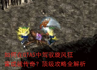 如何在GTA5中驾驭旋风狂雷成就传奇?顶级攻略全解析 如何在GTA5中驾驭旋风狂雷成就传奇?顶级攻略全解析