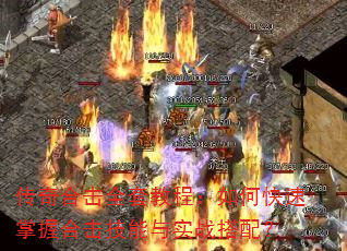 传奇合击全套教程:如何快速掌握合击技能与实战搭配? 传奇合击全套教程:如何快速掌握合击技能与实战搭配?