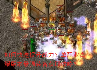 如何快速提升战力?单职业高爆版本最强装备获取攻略? 如何快速提升战力?单职业高爆版本最强装备获取攻略?