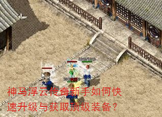 神马浮云传奇新手如何快速升级与获取顶级装备? 神马浮云传奇新手如何快速升级与获取顶级装备?