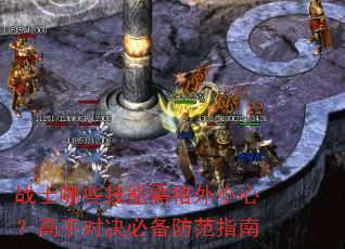 战士哪些技能需格外小心?高手对决必备防范指南 战士哪些技能需格外小心?高手对决必备防范指南
