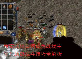 传奇法师如何成为战场主宰?顶级战斗技巧全解析 传奇法师如何成为战场主宰?顶级战斗技巧全解析