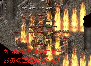如何解决传奇客户端与服务端连接失败问题? 如何解决传奇客户端与服务端连接失败问题?