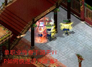 单职业传奇手游无VIP如何快速提升战力? 单职业传奇手游无VIP如何快速提升战力?
