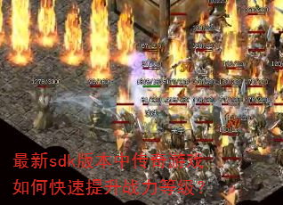 最新sdk版本中传奇游戏如何快速提升战力等级? 最新sdk版本中传奇游戏如何快速提升战力等级?