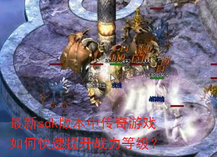 最新sdk版本中传奇游戏如何快速提升战力等级? 最新sdk版本中传奇游戏如何快速提升战力等级?