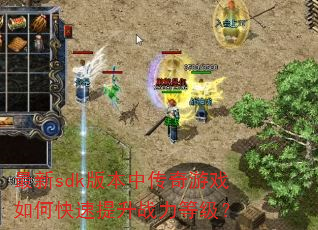 最新sdk版本中传奇游戏如何快速提升战力等级? 最新sdk版本中传奇游戏如何快速提升战力等级?