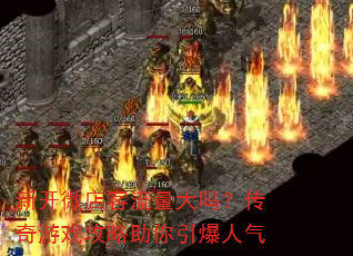 新开微店客流量大吗?传奇游戏攻略助你引爆人气 新开微店客流量大吗?传奇游戏攻略助你引爆人气