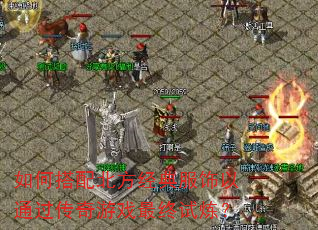 如何搭配北方经典服饰以通过传奇游戏最终试炼? 如何搭配北方经典服饰以通过传奇游戏最终试炼?