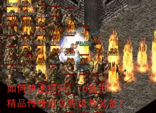 如何快速提升1.76复古精品传奇角色等级与装备? 如何快速提升1.76复古精品传奇角色等级与装备?