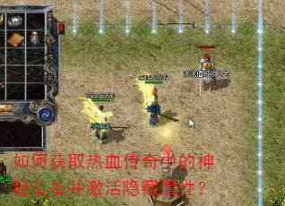 如何获取热血传奇中的神秘装备并激活隐藏属性? 如何获取热血传奇中的神秘装备并激活隐藏属性?