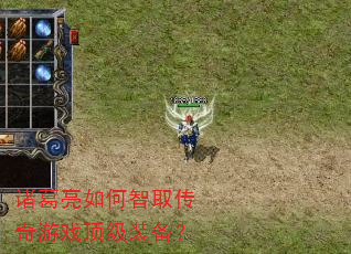 诸葛亮如何智取传奇游戏顶级装备? 诸葛亮如何智取传奇游戏顶级装备?