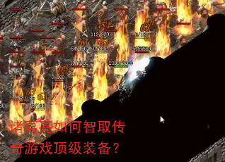 诸葛亮如何智取传奇游戏顶级装备? 诸葛亮如何智取传奇游戏顶级装备?