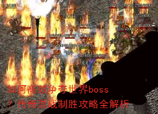 如何高效争夺世界boss?传奇混战制胜攻略全解析 如何高效争夺世界boss?传奇混战制胜攻略全解析