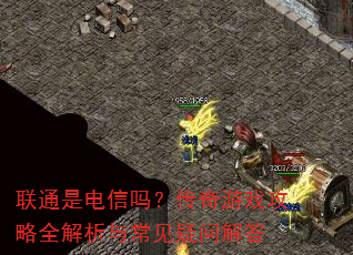 联通是电信吗?传奇游戏攻略全解析与常见疑问解答 联通是电信吗?传奇游戏攻略全解析与常见疑问解答