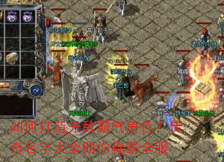 如何打造无敌霸气角色?传奇名字大全助你称霸全服 如何打造无敌霸气角色?传奇名字大全助你称霸全服