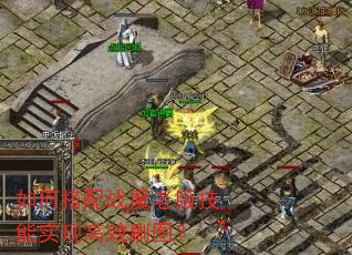 如何搭配战魔老版技能实现高效刷图? 如何搭配战魔老版技能实现高效刷图?