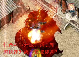 传奇4.17开服,新手如何快速升级与获取装备? 传奇4.17开服,新手如何快速升级与获取装备?