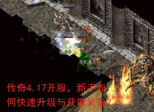 传奇4.17开服,新手如何快速升级与获取装备? 传奇4.17开服,新手如何快速升级与获取装备?