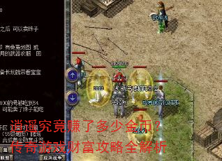 逍遥究竟赚了多少金币?传奇游戏财富攻略全解析 逍遥究竟赚了多少金币?传奇游戏财富攻略全解析