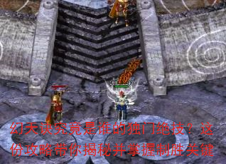 幻天诀究竟是谁的独门绝技?这份攻略带你揭秘并掌握制胜关键 幻天诀究竟是谁的独门绝技?这份攻略带你揭秘并掌握制胜关键