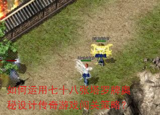 如何运用七十八张塔罗牌奥秘设计传奇游戏闯关策略? 如何运用七十八张塔罗牌奥秘设计传奇游戏闯关策略?