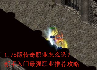 1.76版传奇职业怎么选?新手入门最强职业推荐攻略 1.76版传奇职业怎么选?新手入门最强职业推荐攻略