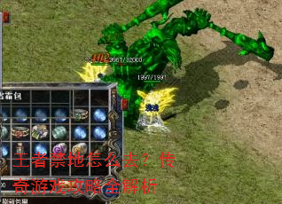 王者禁地怎么去?传奇游戏攻略全解析 王者禁地怎么去?传奇游戏攻略全解析