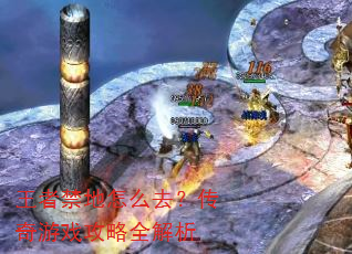 王者禁地怎么去?传奇游戏攻略全解析 王者禁地怎么去?传奇游戏攻略全解析
