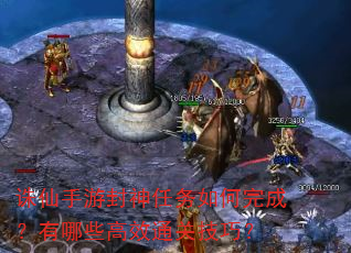 诛仙手游封神任务如何完成?有哪些高效通关技巧? 诛仙手游封神任务如何完成?有哪些高效通关技巧?