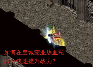 如何在皇城霸业热血私服中快速提升战力? 如何在皇城霸业热血私服中快速提升战力?