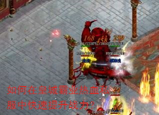 如何在皇城霸业热血私服中快速提升战力? 如何在皇城霸业热血私服中快速提升战力?