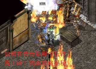 如何在传奇私服中玩转魔王岭?独家攻略揭秘 如何在传奇私服中玩转魔王岭?独家攻略揭秘