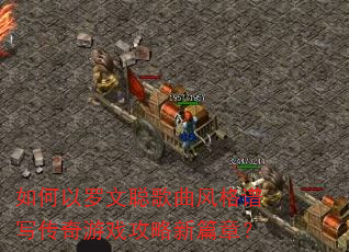 如何以罗文聪歌曲风格谱写传奇游戏攻略新篇章? 如何以罗文聪歌曲风格谱写传奇游戏攻略新篇章?