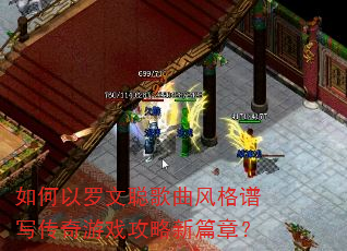 如何以罗文聪歌曲风格谱写传奇游戏攻略新篇章? 如何以罗文聪歌曲风格谱写传奇游戏攻略新篇章?
